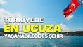 Türkiye’de En Ucuza Yaşanabilecek 5 Şehir