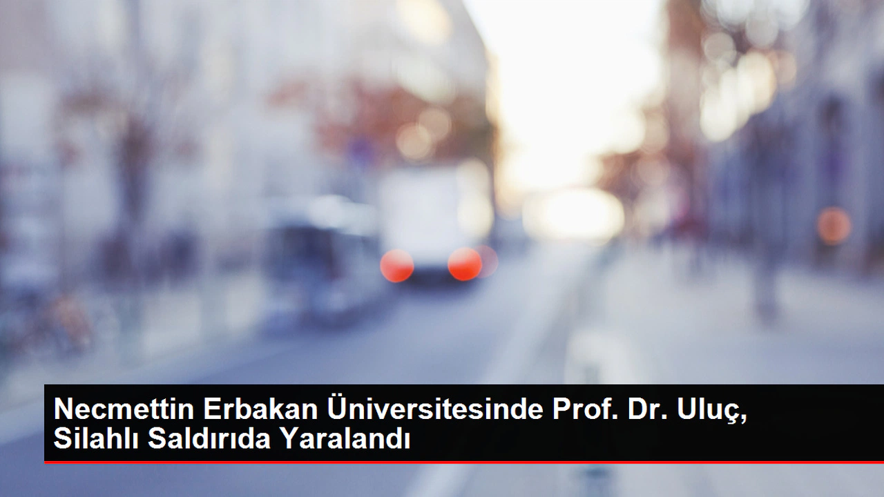 Necmettin Erbakan Üniversitesi'nde Prof. Dr. Uluç, Silahlı Hücumda Yaralandı