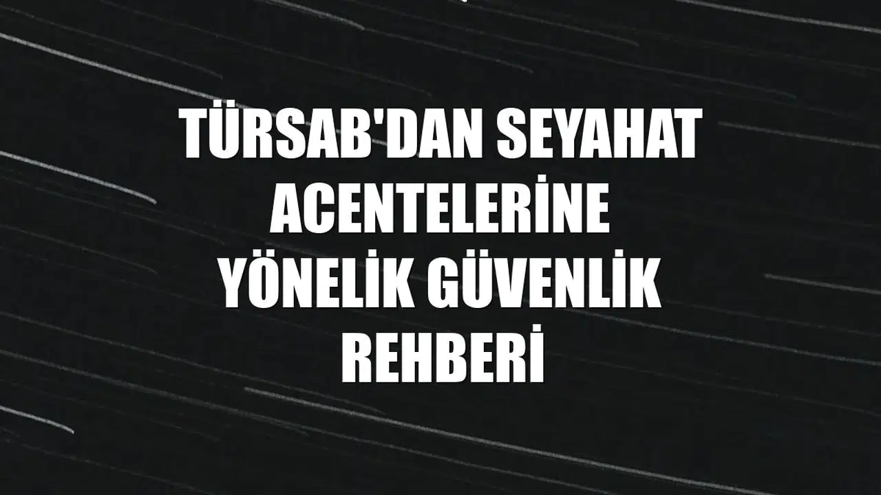 TÜRSAB'dan seyahat acentelerine yönelik güvenlik rehberi