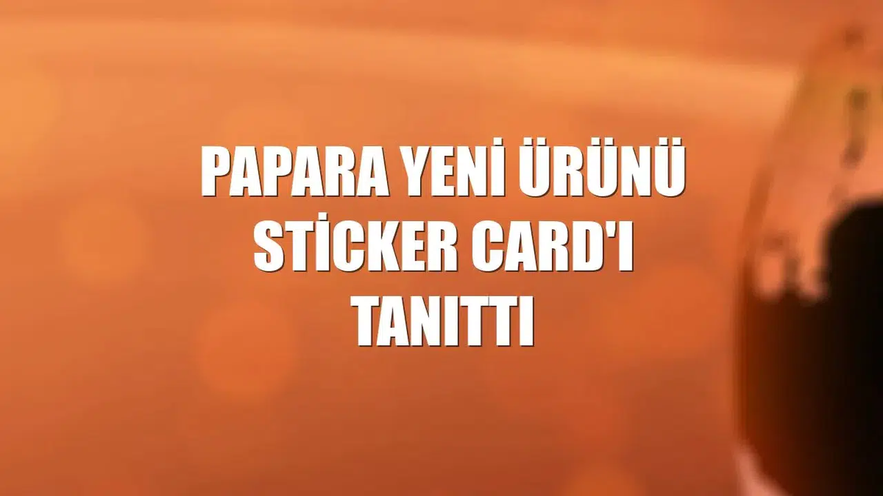 Papara yeni ürünü Sticker Card'ı tanıttı