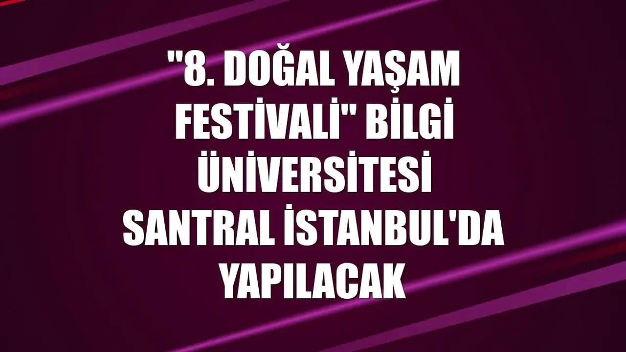 "8. Doğal Yaşam Festivali" Bilgi Üniversitesi Santral İstanbul'da yapılacak