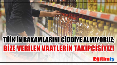 ‘TÜİK’in Rakamlarını Ciddiye Almıyoruz’