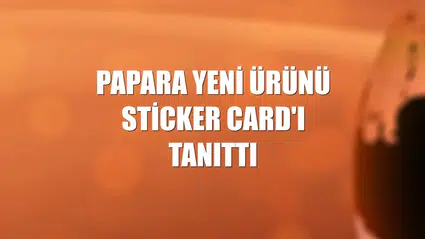 Papara yeni ürünü Sticker Card'ı tanıttı
