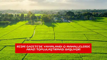 Resmi Gazete'de yayımlandı o mahallelerde arazi toplulaştırması başlıyor!