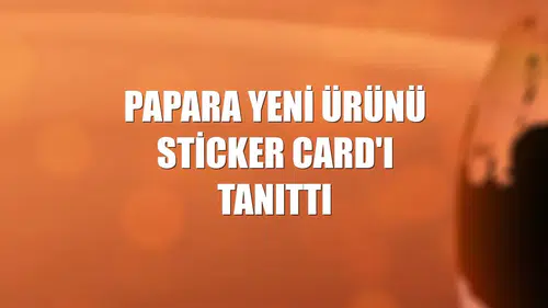Papara yeni ürünü Sticker Card'ı tanıttı