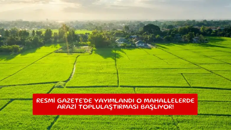 Resmi Gazete'de yayımlandı o mahallelerde arazi toplulaştırması başlıyor!